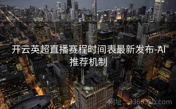 开云英超直播赛程时间表最新发布-AI推荐机制