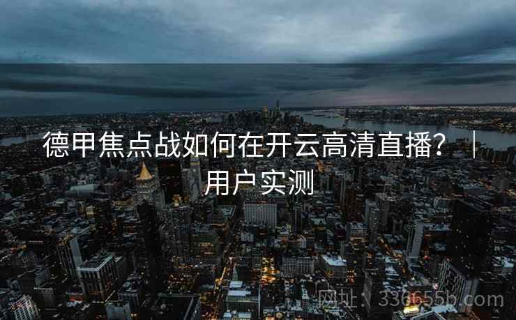 德甲焦点战如何在开云高清直播？｜用户实测