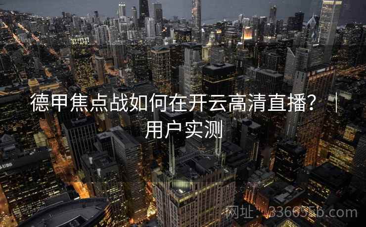 德甲焦点战如何在开云高清直播？｜用户实测