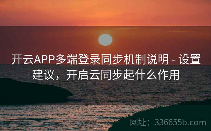 开云APP多端登录同步机制说明 - 设置建议，开启云同步起什么作用