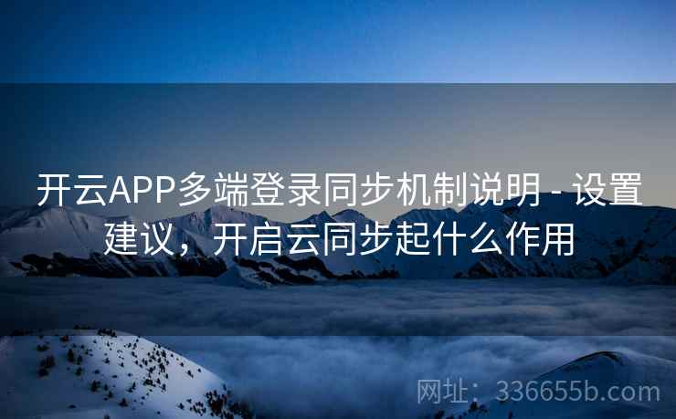 开云APP多端登录同步机制说明 - 设置建议，开启云同步起什么作用