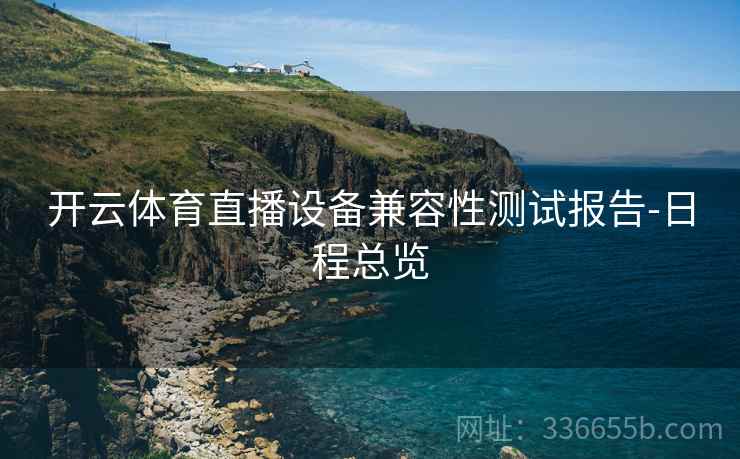 开云体育直播设备兼容性测试报告-日程总览