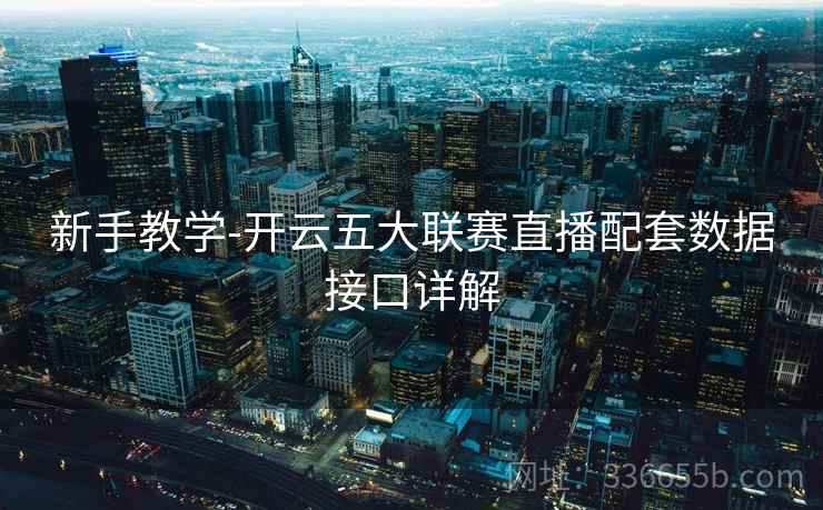 新手教学-开云五大联赛直播配套数据接口详解