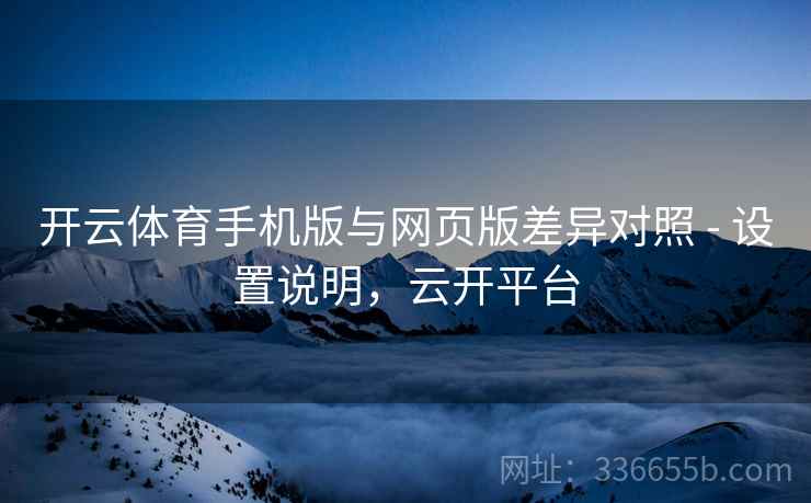 开云体育手机版与网页版差异对照 - 设置说明，云开平台
