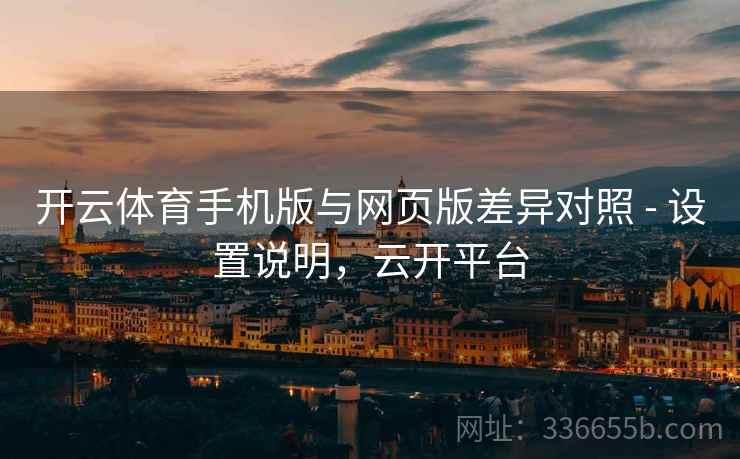 开云体育手机版与网页版差异对照 - 设置说明，云开平台