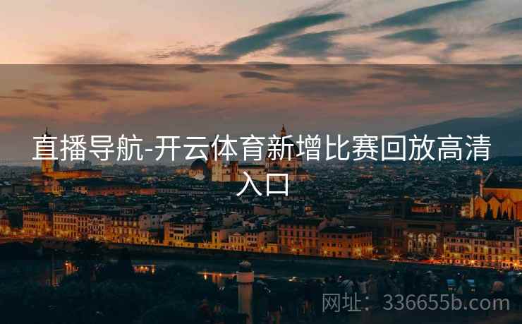 直播导航-开云体育新增比赛回放高清入口