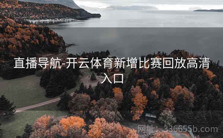 直播导航-开云体育新增比赛回放高清入口
