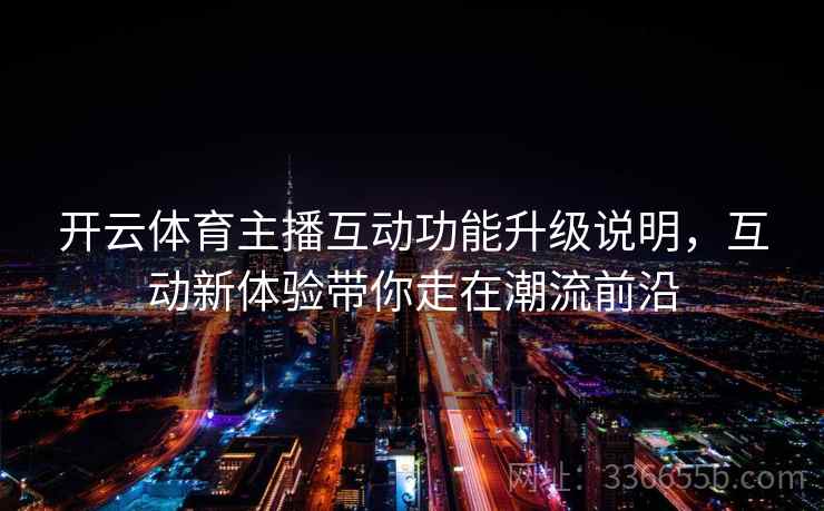 开云体育主播互动功能升级说明，互动新体验带你走在潮流前沿