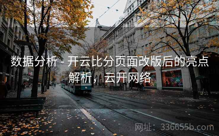 数据分析 - 开云比分页面改版后的亮点解析，云开网络