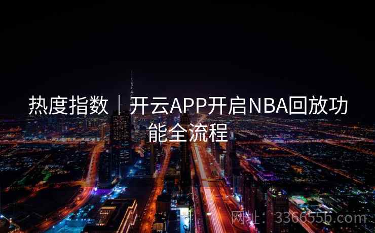热度指数｜开云APP开启NBA回放功能全流程
