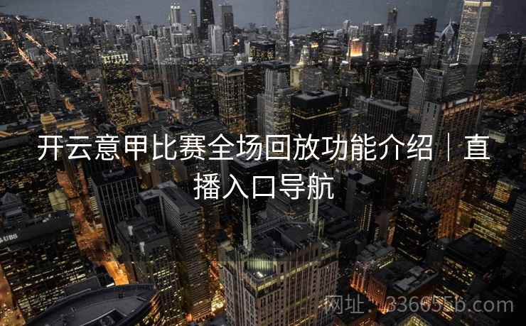 开云意甲比赛全场回放功能介绍｜直播入口导航