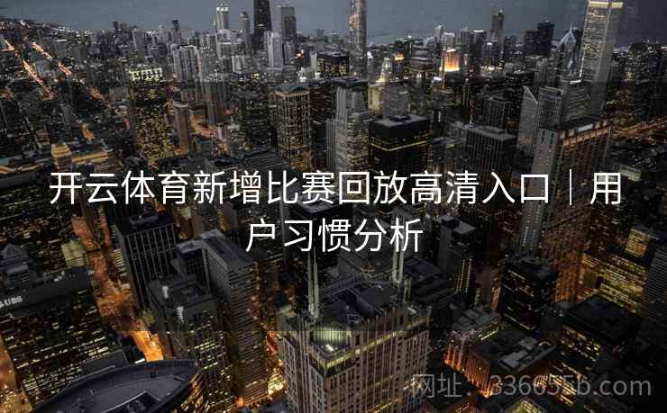 开云体育新增比赛回放高清入口｜用户习惯分析