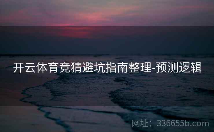 开云体育竞猜避坑指南整理-预测逻辑