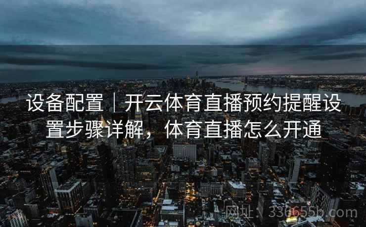 设备配置｜开云体育直播预约提醒设置步骤详解，体育直播怎么开通