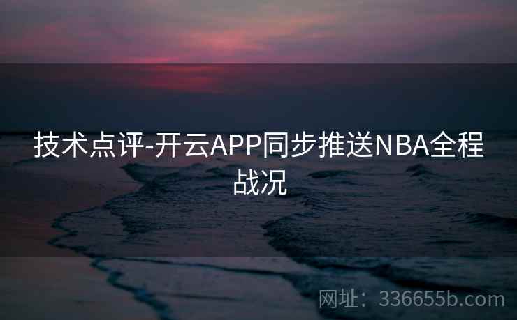 技术点评-开云APP同步推送NBA全程战况