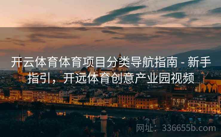 开云体育体育项目分类导航指南 - 新手指引，开远体育创意产业园视频