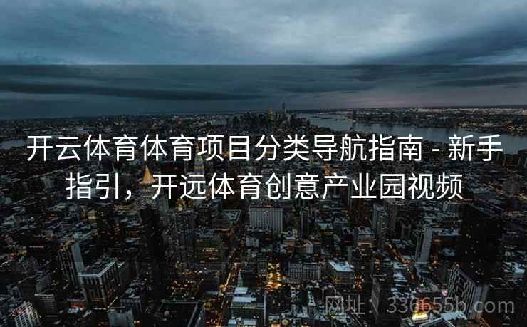 开云体育体育项目分类导航指南 - 新手指引，开远体育创意产业园视频