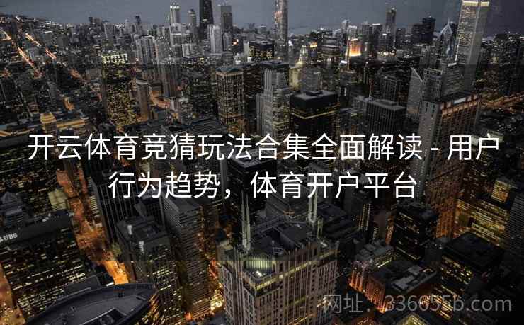 开云体育竞猜玩法合集全面解读 - 用户行为趋势，体育开户平台