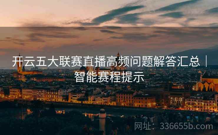 开云五大联赛直播高频问题解答汇总｜智能赛程提示