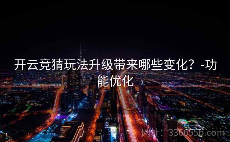 开云竞猜玩法升级带来哪些变化？-功能优化