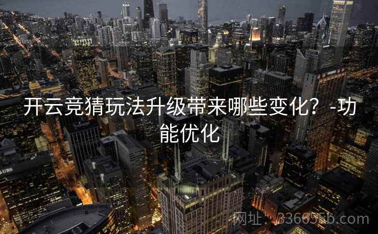 开云竞猜玩法升级带来哪些变化？-功能优化