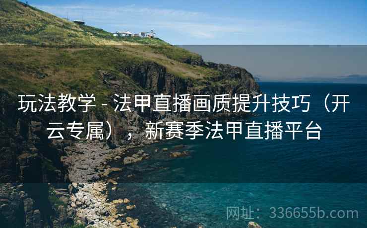 玩法教学 - 法甲直播画质提升技巧（开云专属），新赛季法甲直播平台