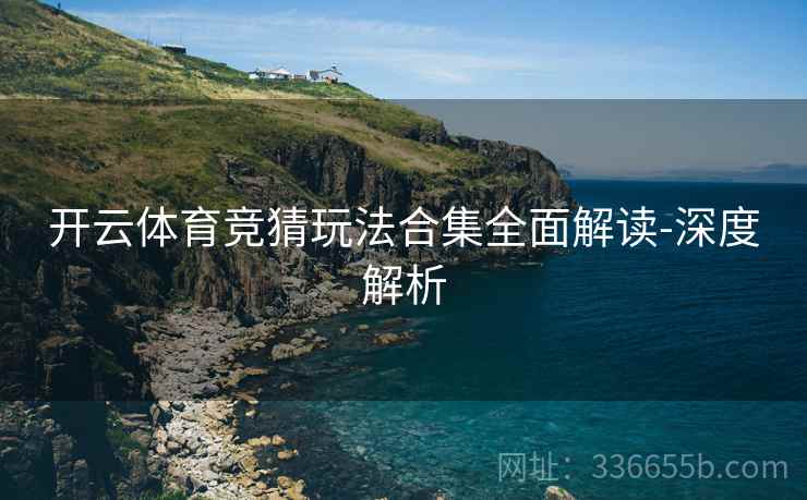 开云体育竞猜玩法合集全面解读-深度解析