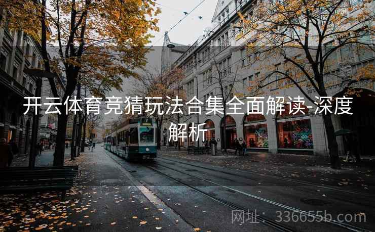 开云体育竞猜玩法合集全面解读-深度解析