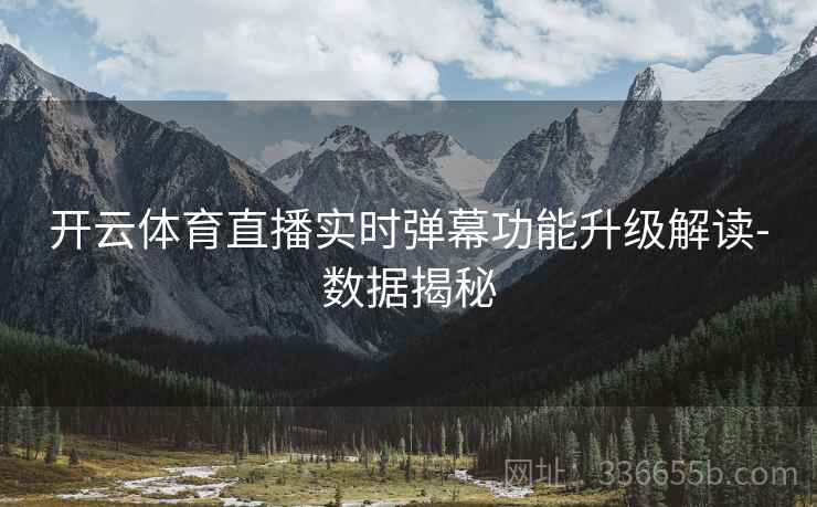 开云体育直播实时弹幕功能升级解读-数据揭秘