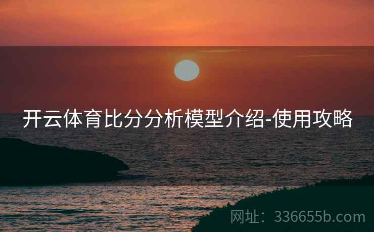 开云体育比分分析模型介绍-使用攻略