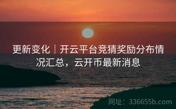 更新变化｜开云平台竞猜奖励分布情况汇总，云开币最新消息