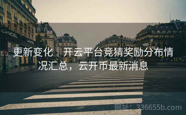 更新变化｜开云平台竞猜奖励分布情况汇总，云开币最新消息