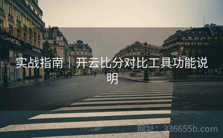 实战指南｜开云比分对比工具功能说明  第1张