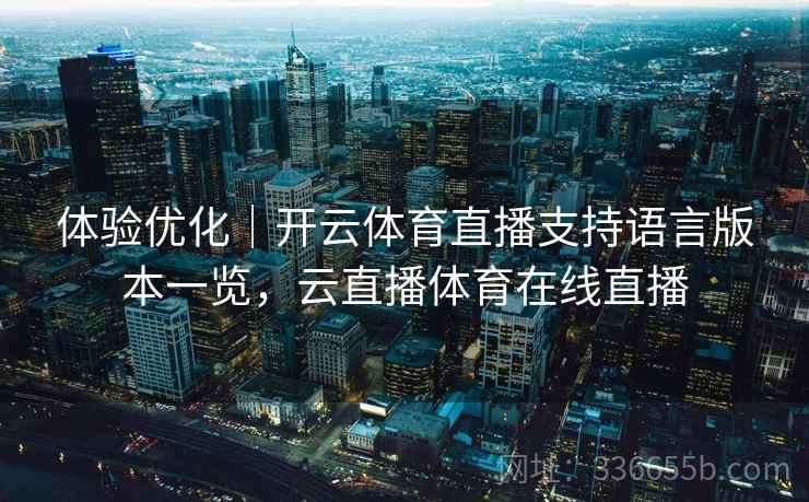 体验优化｜开云体育直播支持语言版本一览，云直播体育在线直播