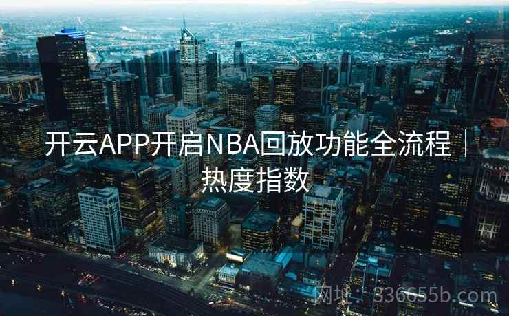 开云APP开启NBA回放功能全流程｜热度指数