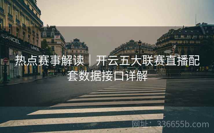 热点赛事解读｜开云五大联赛直播配套数据接口详解