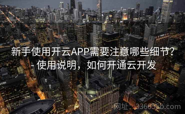新手使用开云APP需要注意哪些细节？ - 使用说明，如何开通云开发