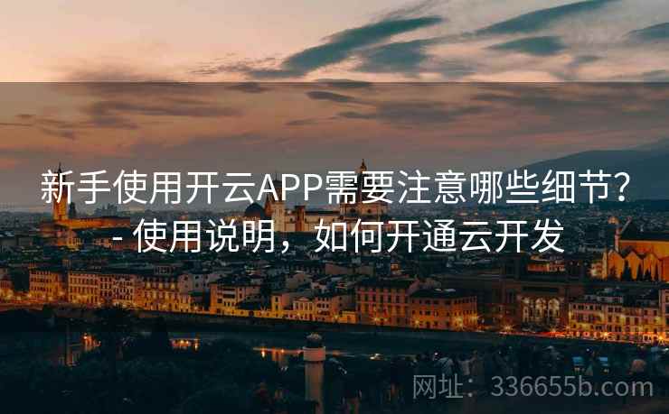 新手使用开云APP需要注意哪些细节？ - 使用说明，如何开通云开发