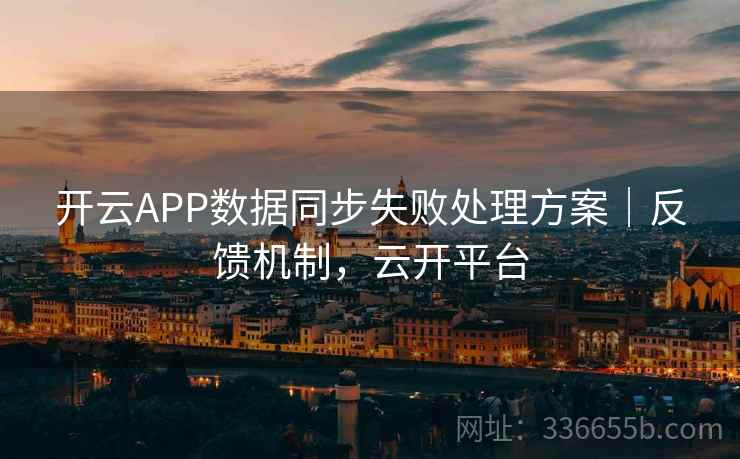 开云APP数据同步失败处理方案｜反馈机制，云开平台