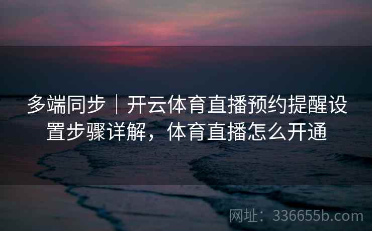 多端同步｜开云体育直播预约提醒设置步骤详解，体育直播怎么开通  第2张