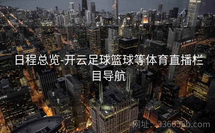 日程总览-开云足球篮球等体育直播栏目导航  第1张