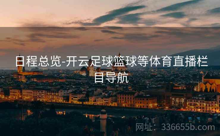 日程总览-开云足球篮球等体育直播栏目导航  第2张