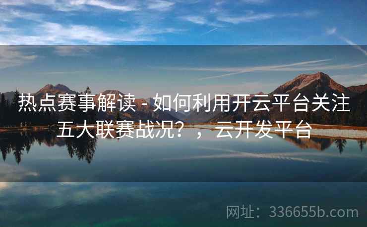 热点赛事解读 - 如何利用开云平台关注五大联赛战况？，云开发平台  第2张