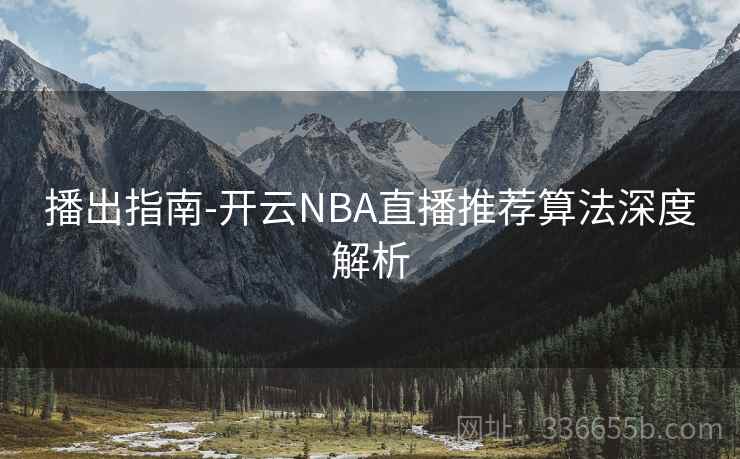 播出指南-开云NBA直播推荐算法深度解析  第2张