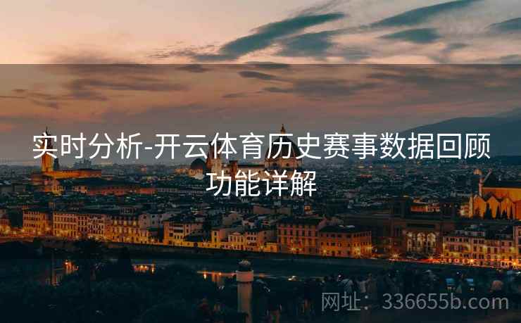 实时分析-开云体育历史赛事数据回顾功能详解  第2张
