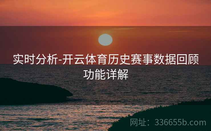 实时分析-开云体育历史赛事数据回顾功能详解  第1张