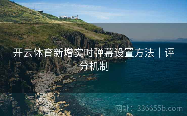 开云体育新增实时弹幕设置方法｜评分机制  第2张