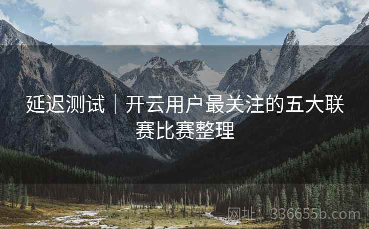 延迟测试｜开云用户最关注的五大联赛比赛整理  第2张