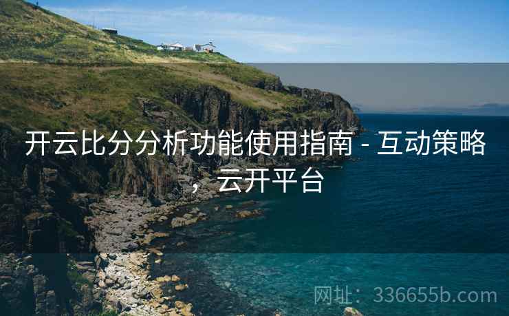 开云比分分析功能使用指南 - 互动策略，云开平台  第1张