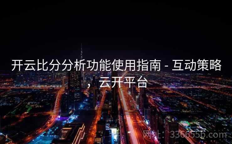 开云比分分析功能使用指南 - 互动策略，云开平台  第2张